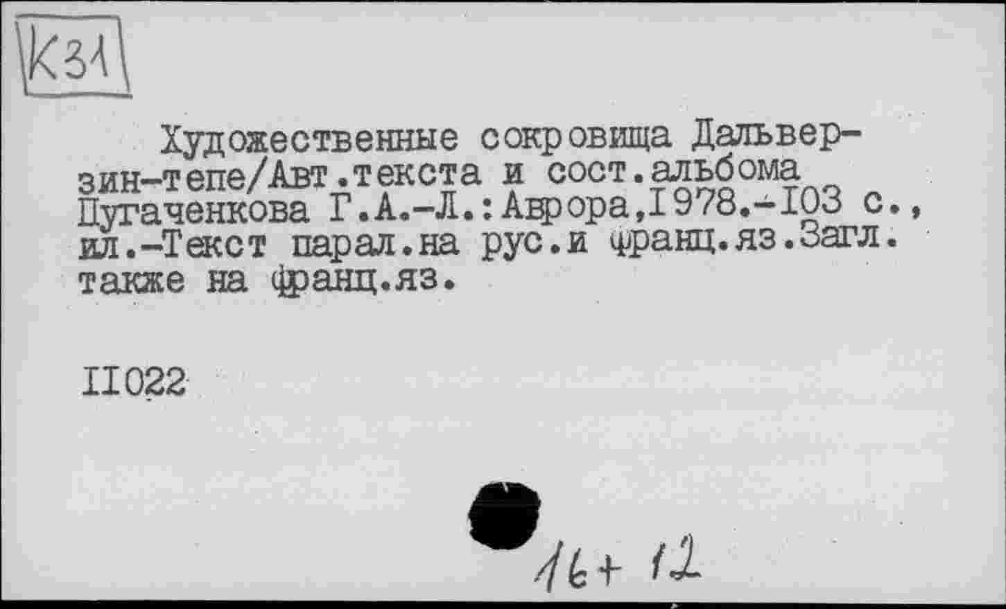 ﻿Художественные сокровища Дальвер-зин-тепе/Авт.текста и сост.альбома Пугаченкова Г.А.-Л.:А^ора,1978.-103 с., ил.-Текст парад.на рус.и франц, яз.оагл. также на фанц.яз.
II022
